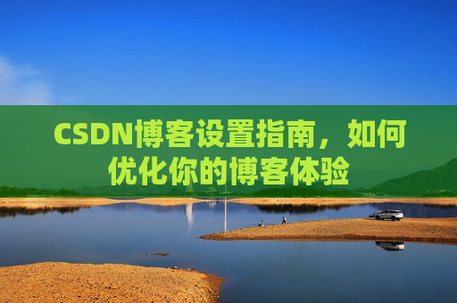 CSDN博客设置指南，如何优化你的博客体验
